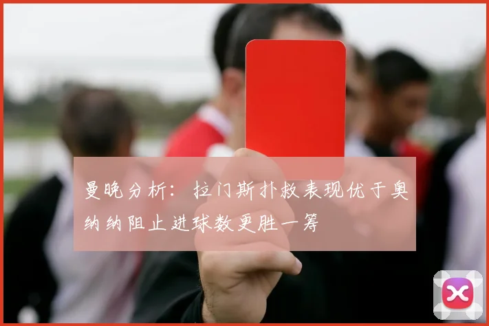 曼晚分析：拉门斯扑救表现优于奥纳纳阻止进球数更胜一筹