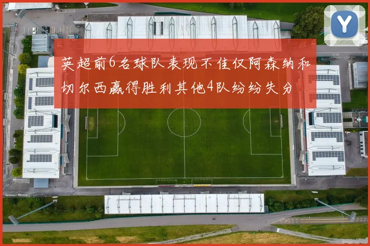 英超前6名球队表现不佳仅阿森纳和切尔西赢得胜利其他4队纷纷失分