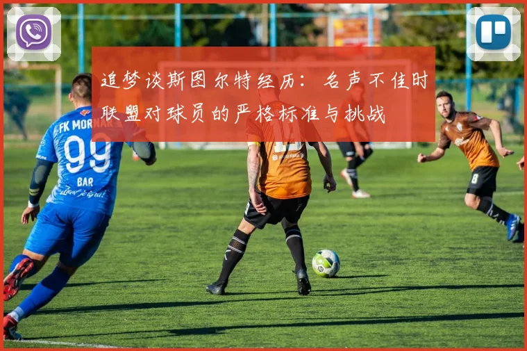 追梦谈斯图尔特经历：名声不佳时联盟对球员的严格标准与挑战