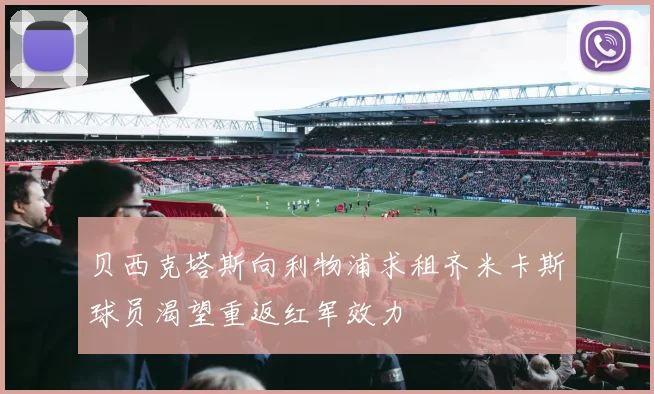 贝西克塔斯向利物浦求租齐米卡斯球员渴望重返红军效力