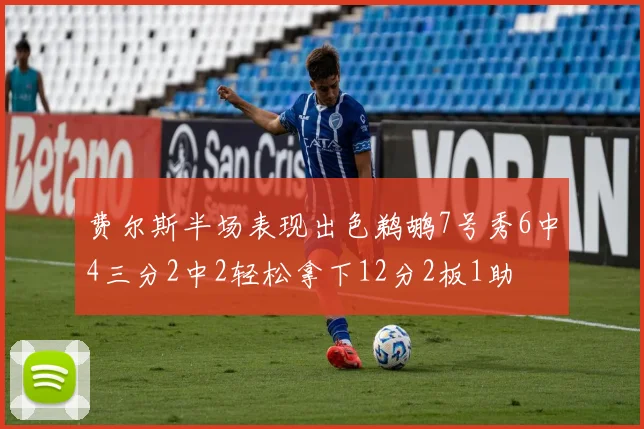 费尔斯半场表现出色鹈鹕7号秀6中4三分2中2轻松拿下12分2板1助