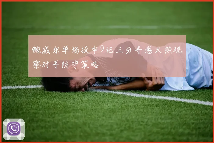 鲍威尔单场投中9记三分手感火热观察对手防守策略