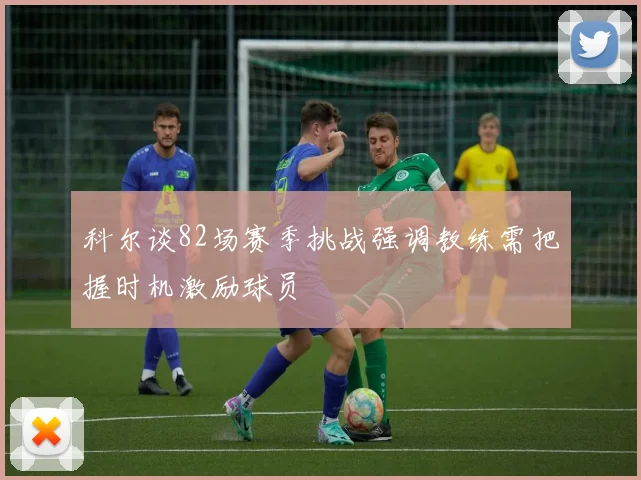 科尔谈82场赛季挑战强调教练需把握时机激励球员