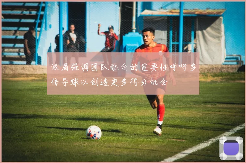 浓眉强调团队配合的重要性呼吁多传导球以创造更多得分机会