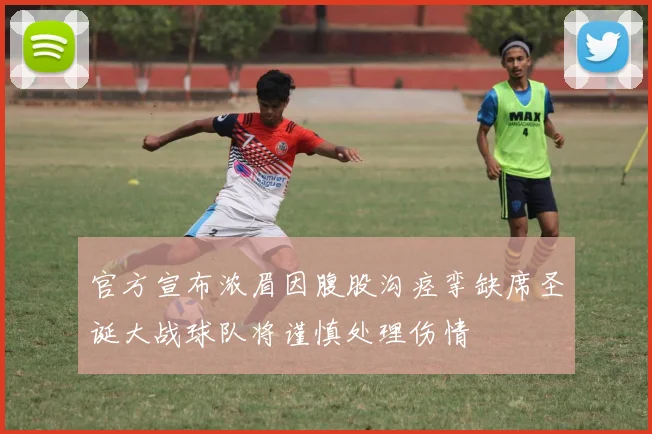 官方宣布浓眉因腹股沟痉挛缺席圣诞大战球队将谨慎处理伤情