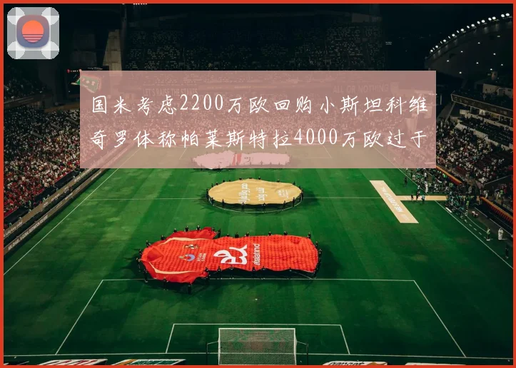 国米考虑2200万欧回购小斯坦科维奇罗体称帕莱斯特拉4000万欧过于昂贵