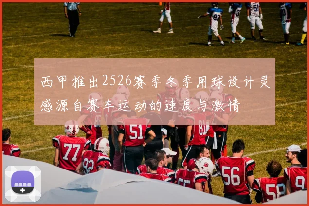 西甲推出2526赛季冬季用球设计灵感源自赛车运动的速度与激情