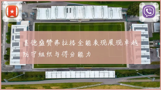 基德盛赞弗拉格全能表现展现卓越防守组织与得分能力
